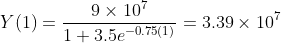 Y(1)=\frac{9\times 10^{7}}{1+3.5e^{-0.75(1)}}= 3.39\times 10^{7}